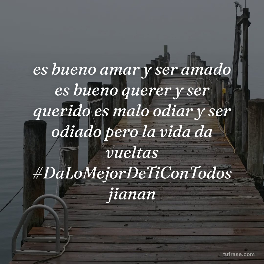 es bueno amar y ser amado es bueno querer y ser querido es malo odiar y ser odiado pero la vida da vueltas #DaLoMejorDeTiConTodos jianan