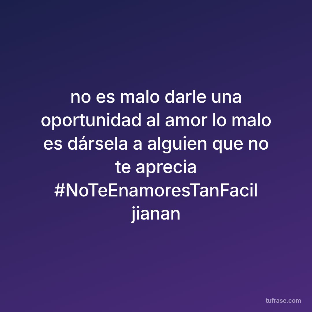no es malo darle una oportunidad al amor lo malo es dársela a alguien que no te aprecia #NoTeEnamoresTanFacil jianan