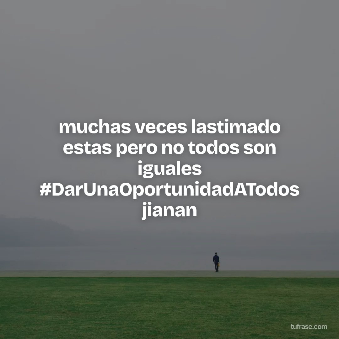 muchas veces lastimado estas pero no todos son iguales #DarUnaOportunidadATodos jianan