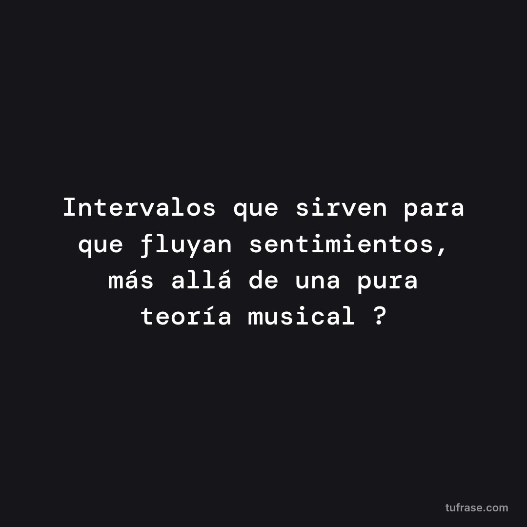 Intervalos que sirven para que fluyan sentimientos, más allá de una pura teoría musical ?