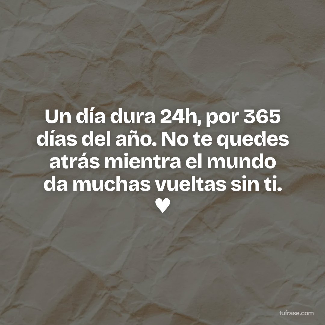 Un día dura 24h, por 365 días del año. No te quedes atrás mientra el mundo da muchas vueltas sin ti. ♥