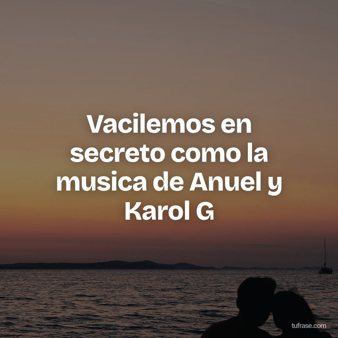 Vacilemos en secreto como la musica de Anuel y Karol G