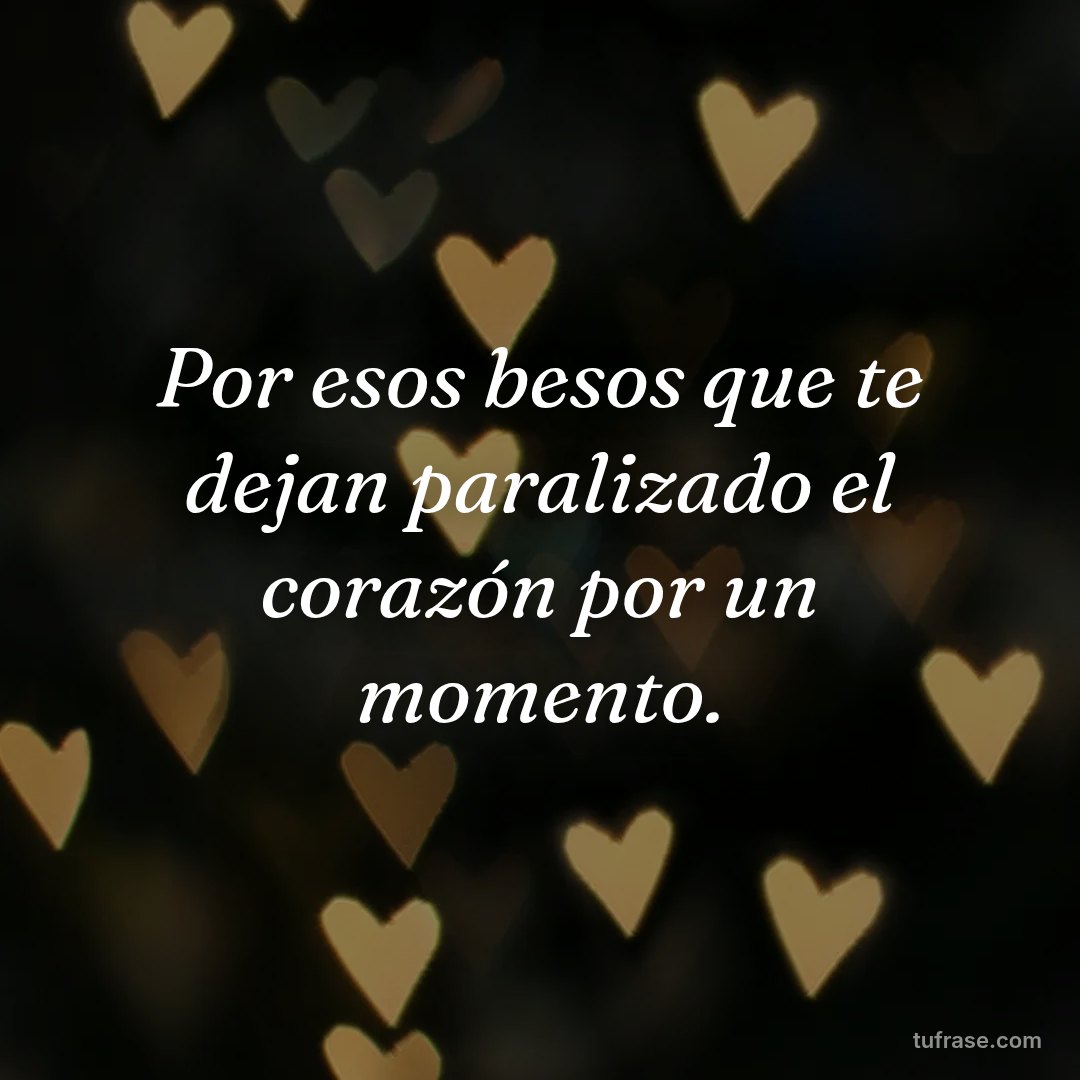 Por esos besos que te dejan paralizado el corazón por un momento.