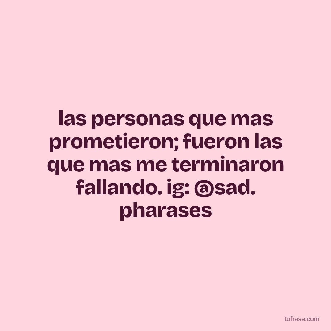 las personas que mas prometieron; fueron las que mas me terminaron fallando. ig: @sad. pharases