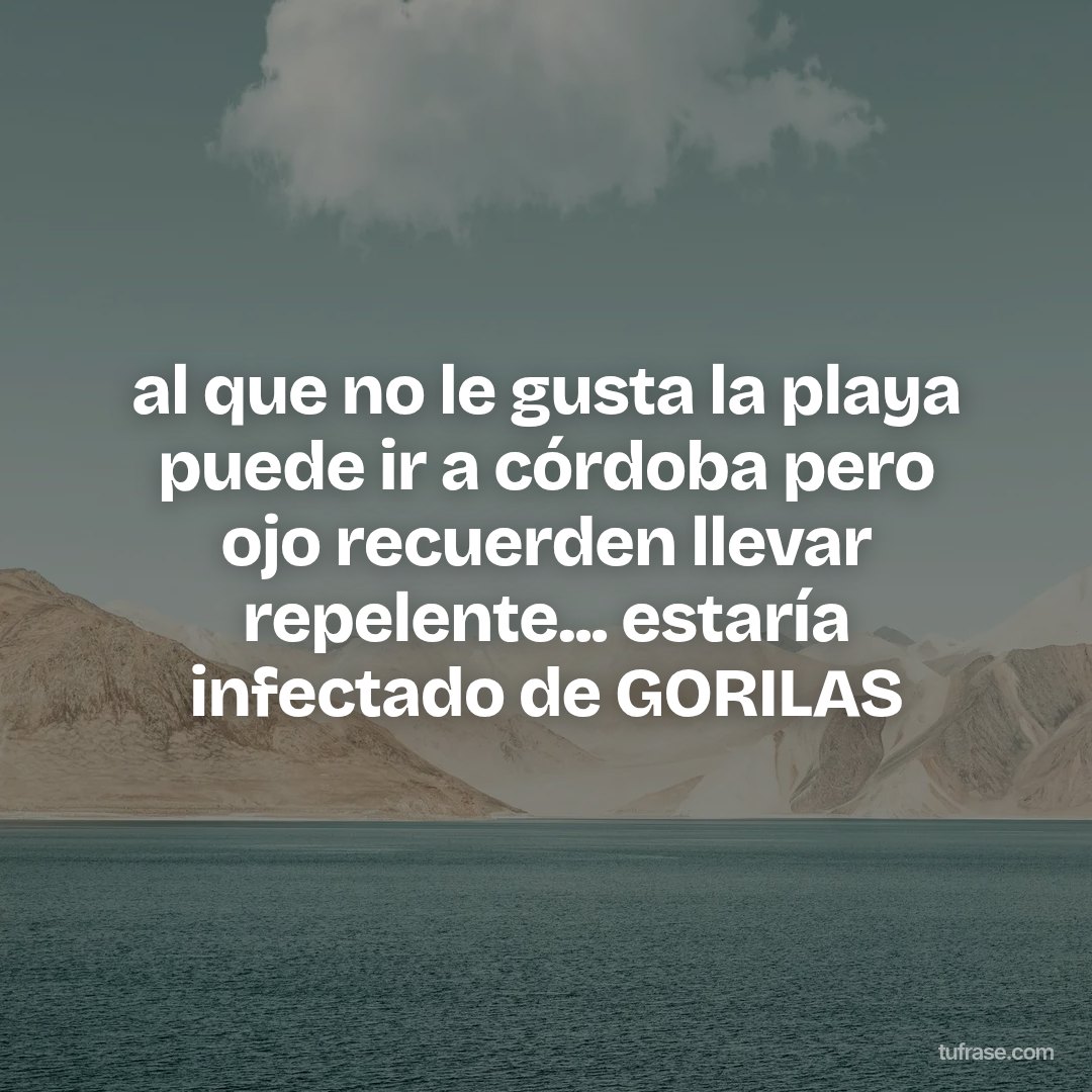 al que no le gusta la playa puede ir a córdoba pero ojo recuerden llevar repelente... estaría infectado de GORILAS
