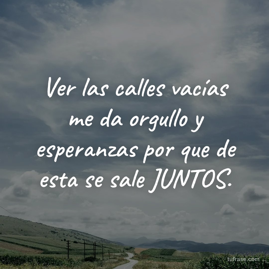 Ver las calles vacías me da orgullo y esperanzas por que de esta se sale JUNTOS.