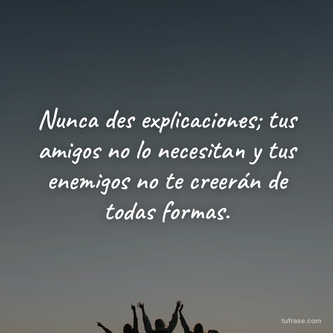 Nunca des explicaciones; tus amigos no lo necesitan y tus enemigos no te creerán de todas formas.