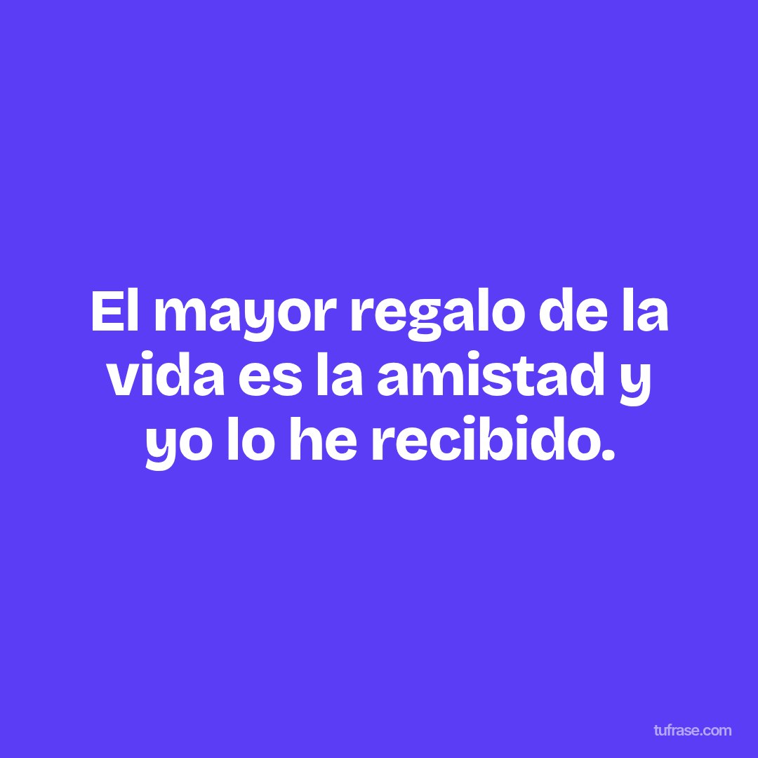 El mayor regalo de la vida es la amistad y yo lo he recibido.