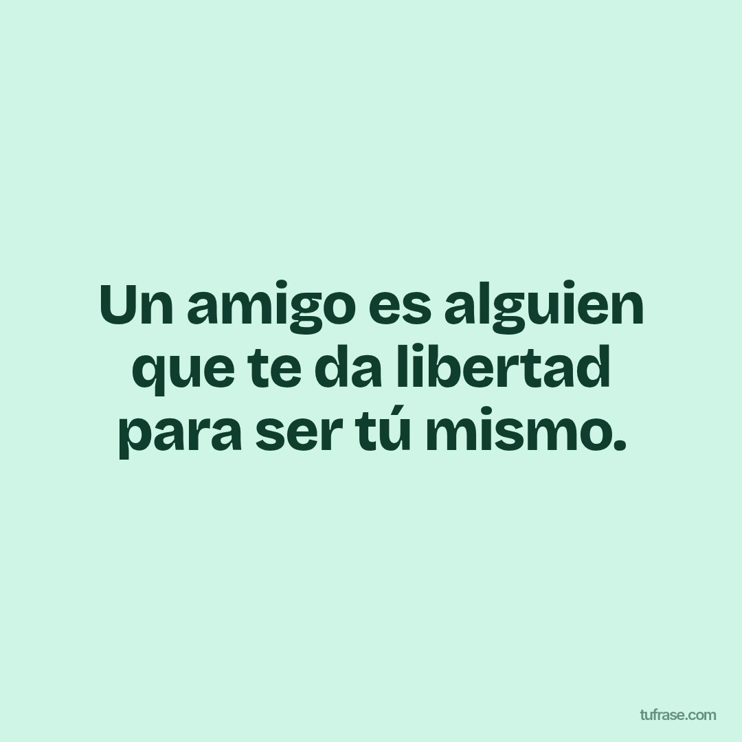 Un amigo es alguien que te da libertad para ser tú mismo.