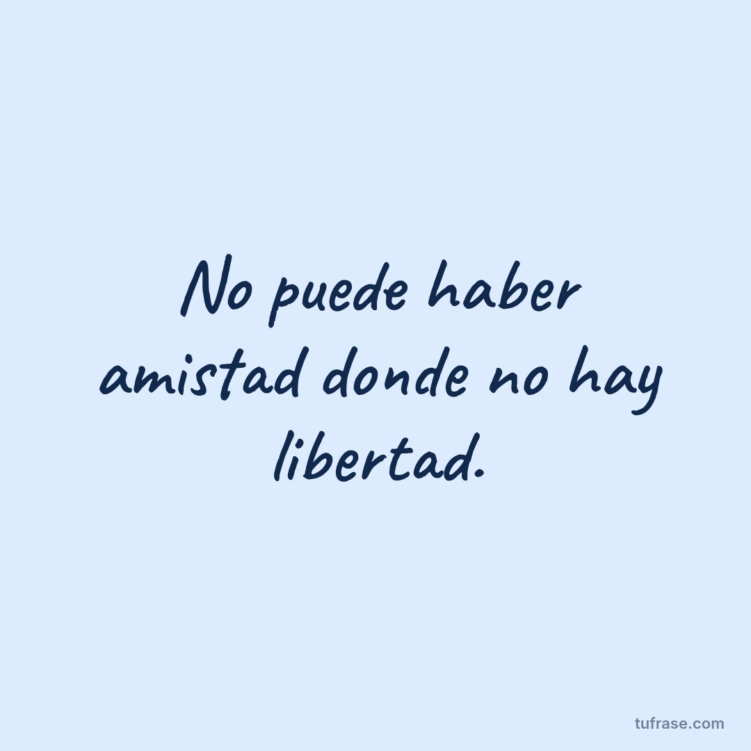 No puede haber amistad donde no hay libertad.