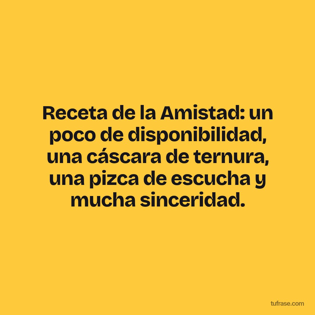 Receta de la Amistad: un poco de disponibilidad, una cáscara de ternura, una pizca de escucha y mucha sinceridad.