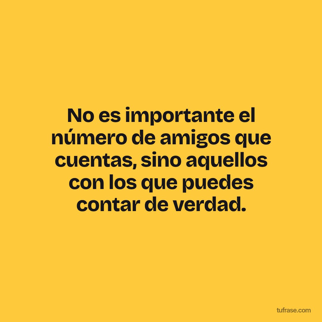 No es importante el número de amigos que cuentas, sino aquellos con los que puedes contar de verdad.