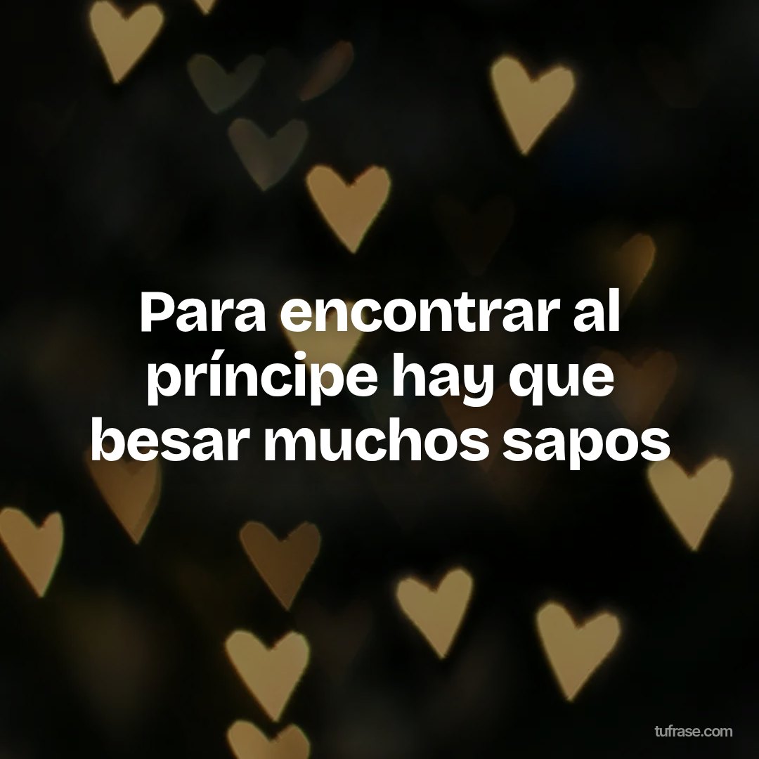 Para encontrar al príncipe hay que besar muchos sapos