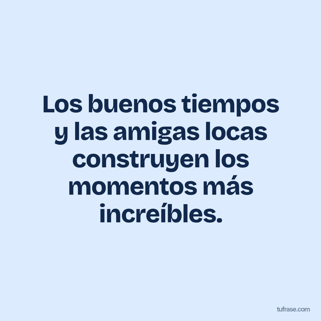 Los buenos tiempos y las amigas locas construyen los momentos más increíbles.