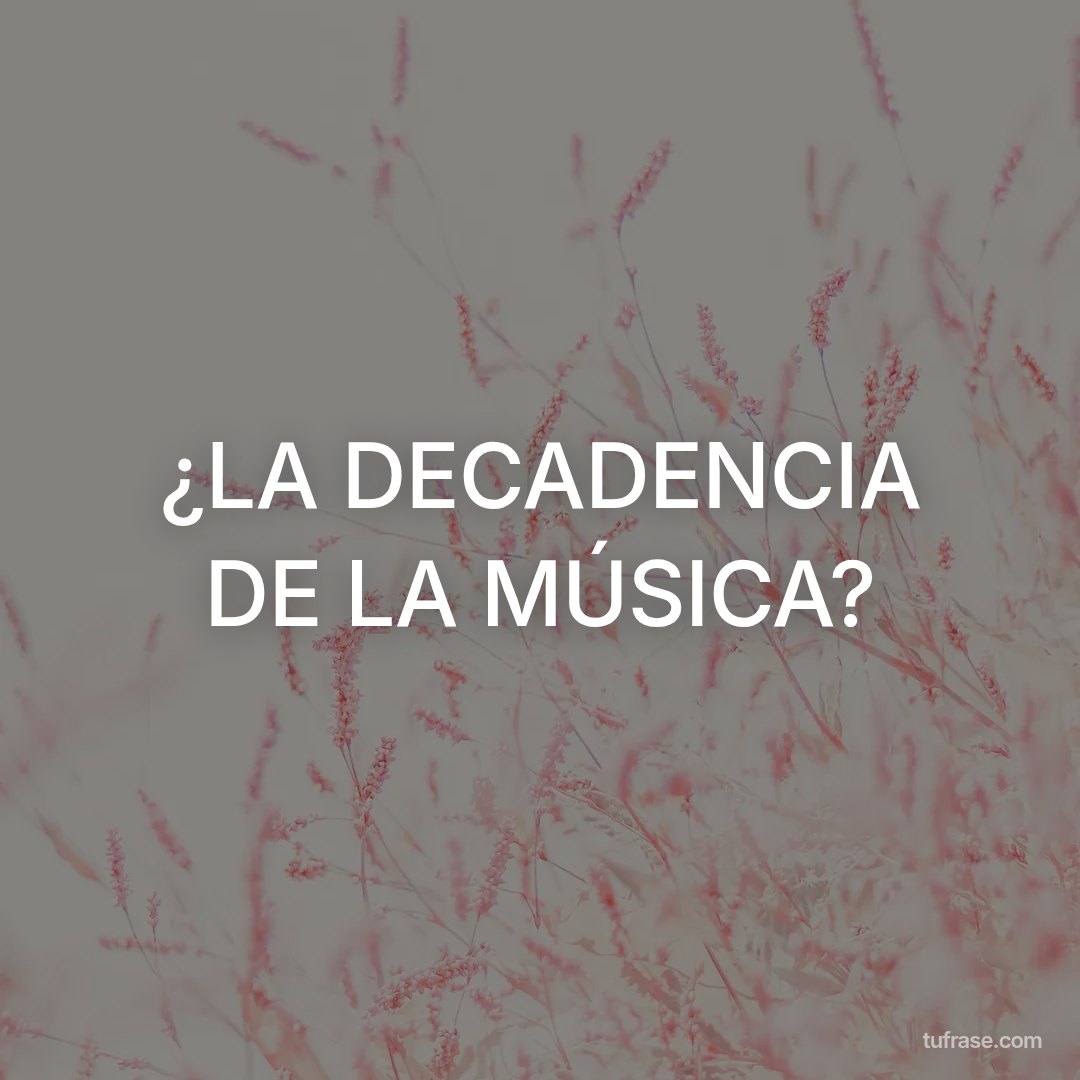 ¿LA DECADENCIA DE LA MÚSICA?