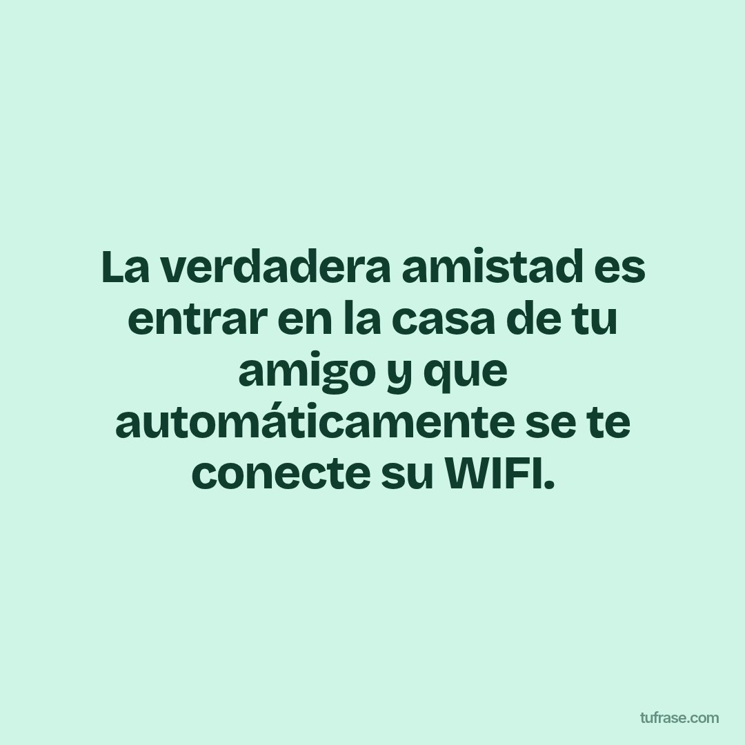 La verdadera amistad es entrar en la casa de tu amigo y que automáticamente se te conecte su WIFI.