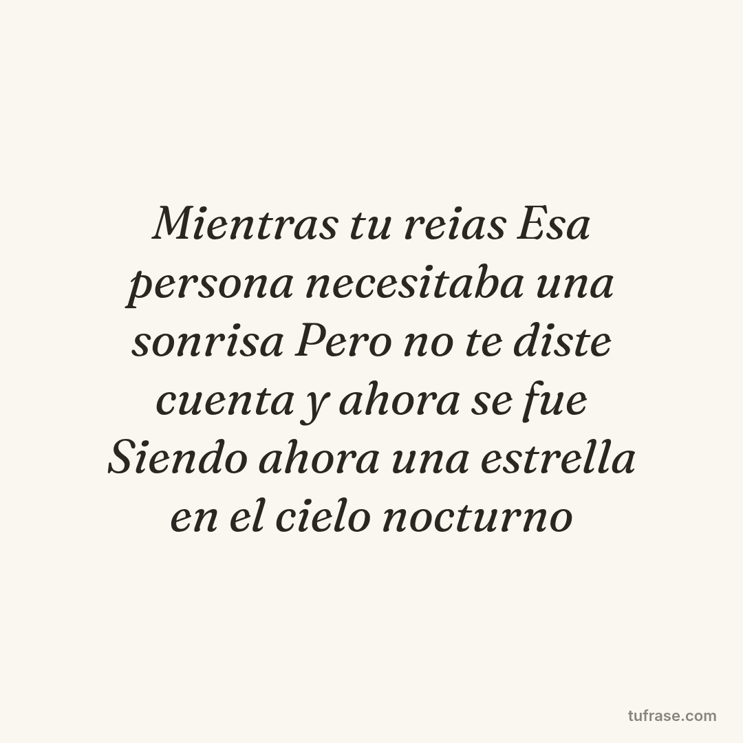 Mientras tu reias Esa persona necesitaba una sonrisa Pero no te diste cuenta y ahora se fue Siendo ahora una estrella en el cielo nocturno