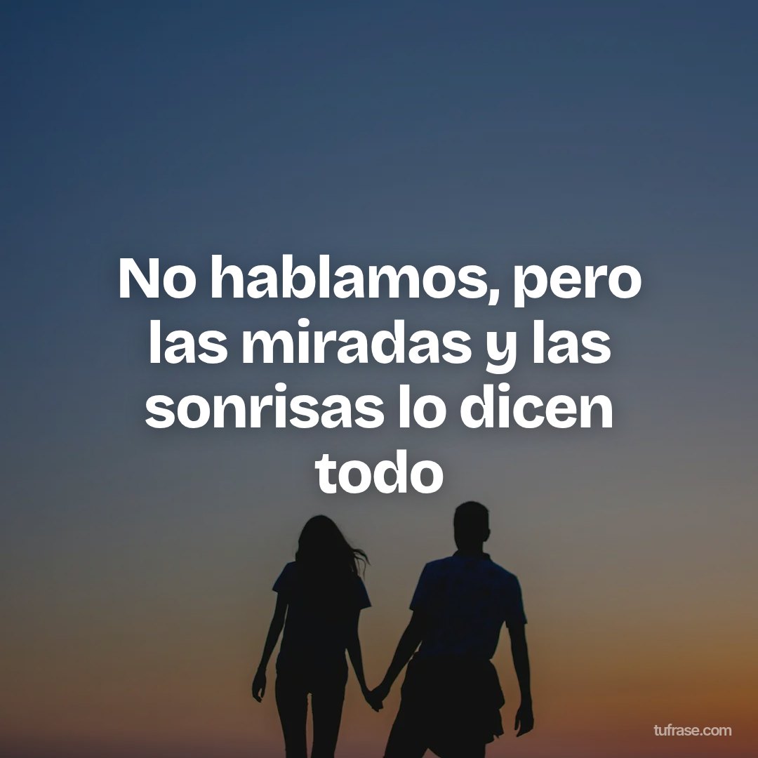No hablamos, pero las miradas y las sonrisas lo dicen todo
