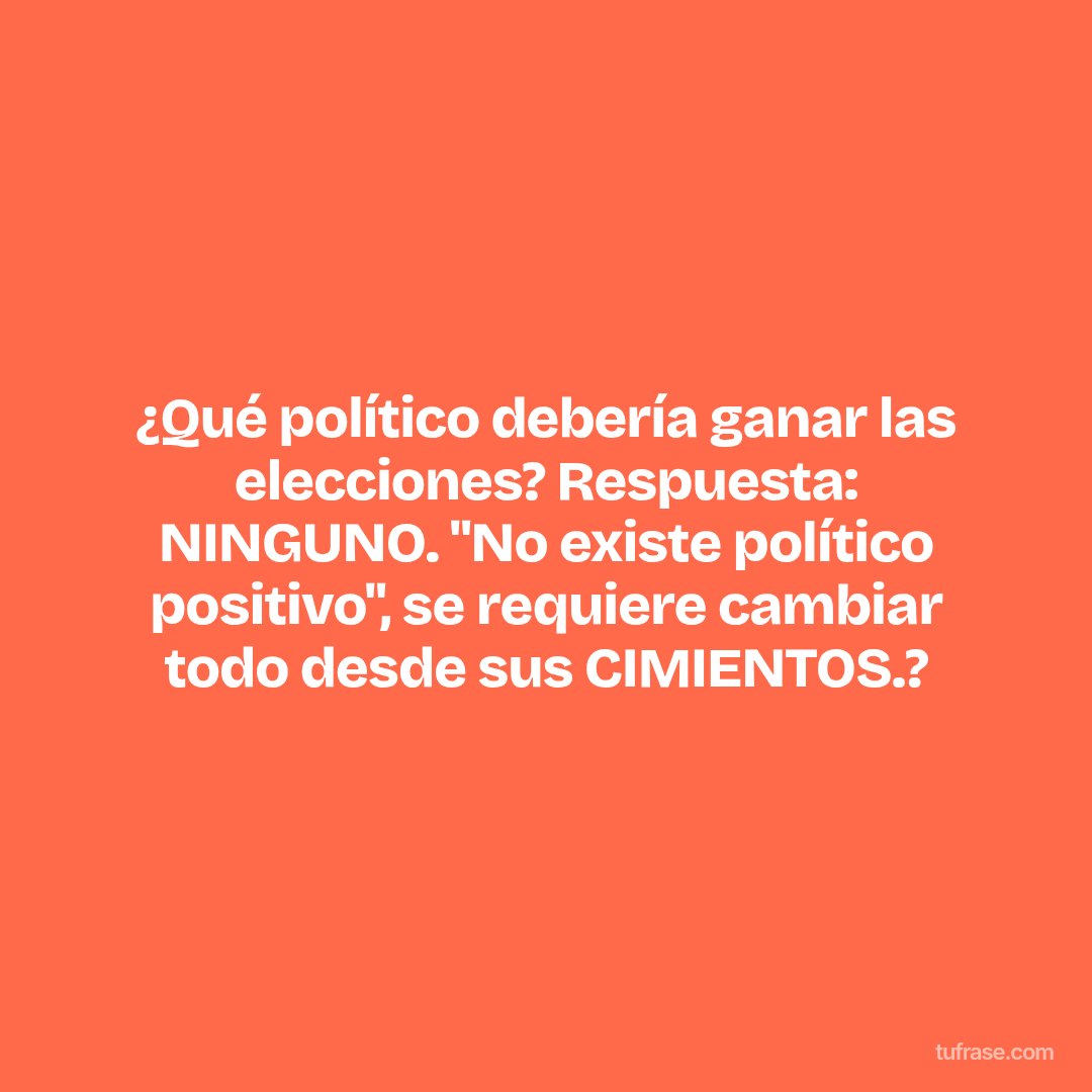 ¿Qué político debería ganar las elecciones? Respuesta: NINGUNO. "No existe político positivo", se requiere cambiar todo desde sus CIMIENTOS.?
