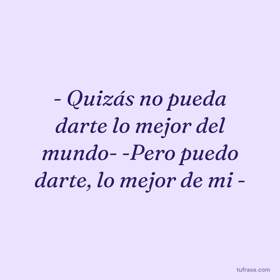 - Quizás no pueda darte lo mejor del mundo- -Pero puedo darte, lo mejor de mi -