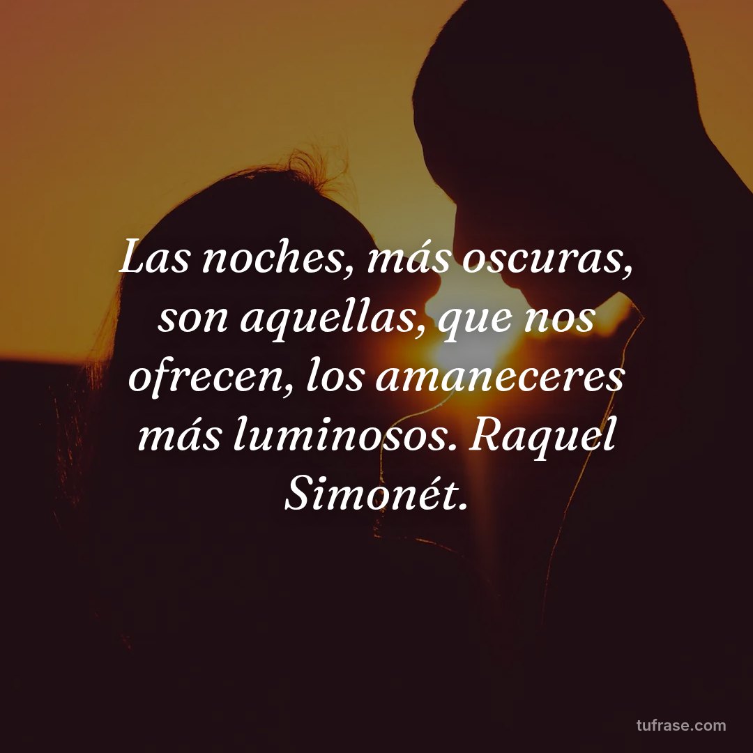 Las noches, más oscuras, son aquellas, que nos ofrecen, los amaneceres más luminosos. Raquel Simonét.