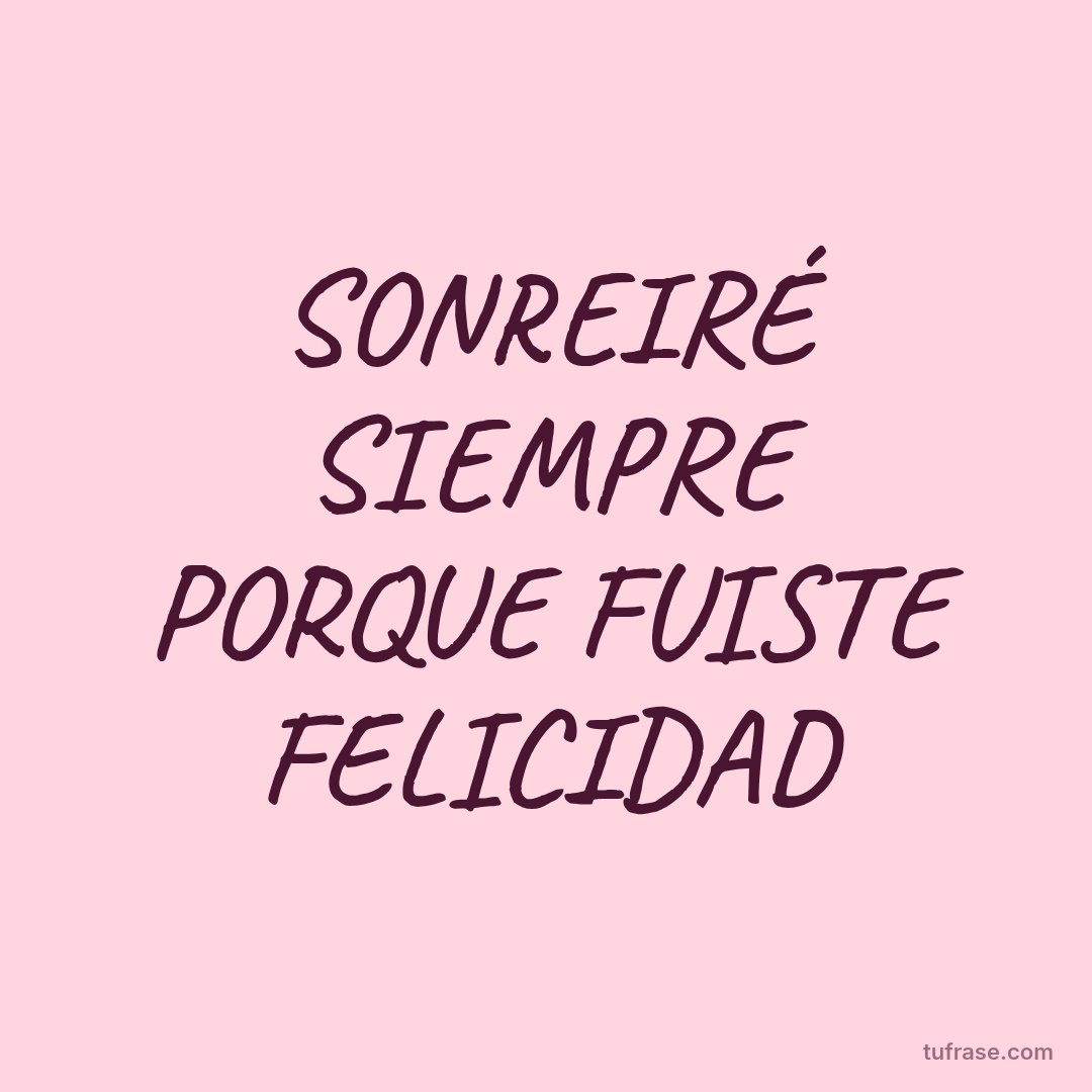 SONREIRÉ SIEMPRE PORQUE FUISTE FELICIDAD