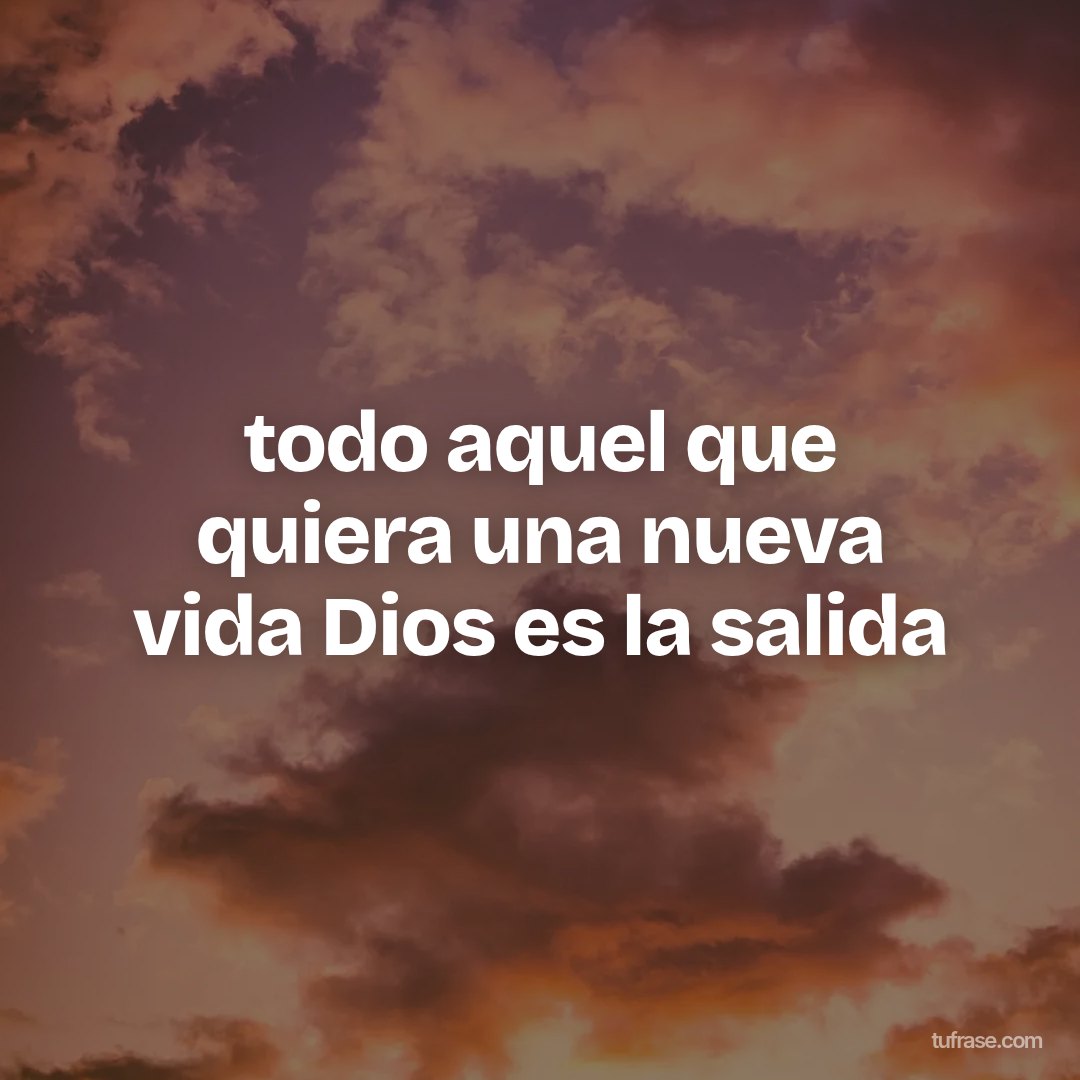 todo aquel que quiera una nueva vida Dios es la salida