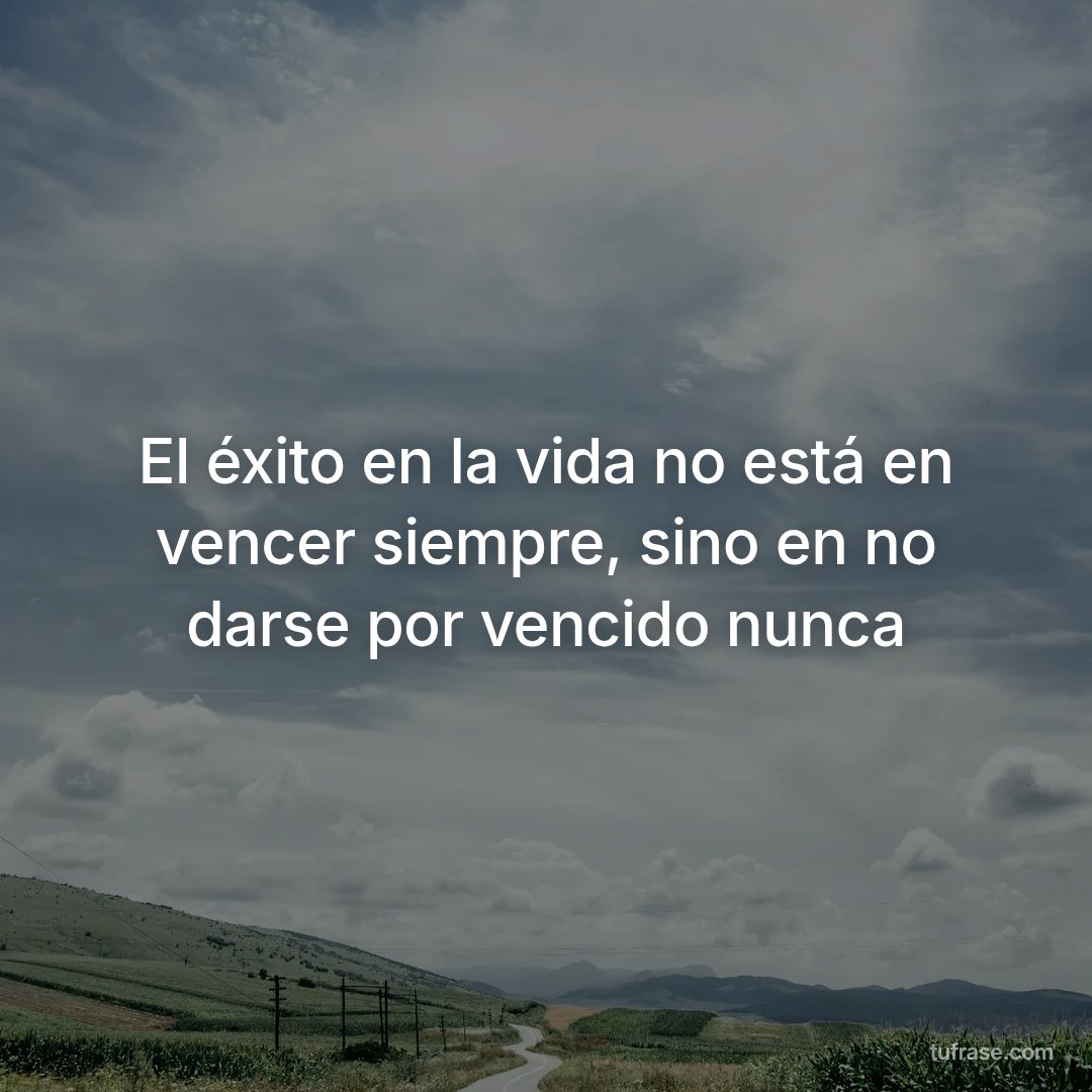 El éxito en la vida no está en vencer siempre, sino en no darse por vencido nunca