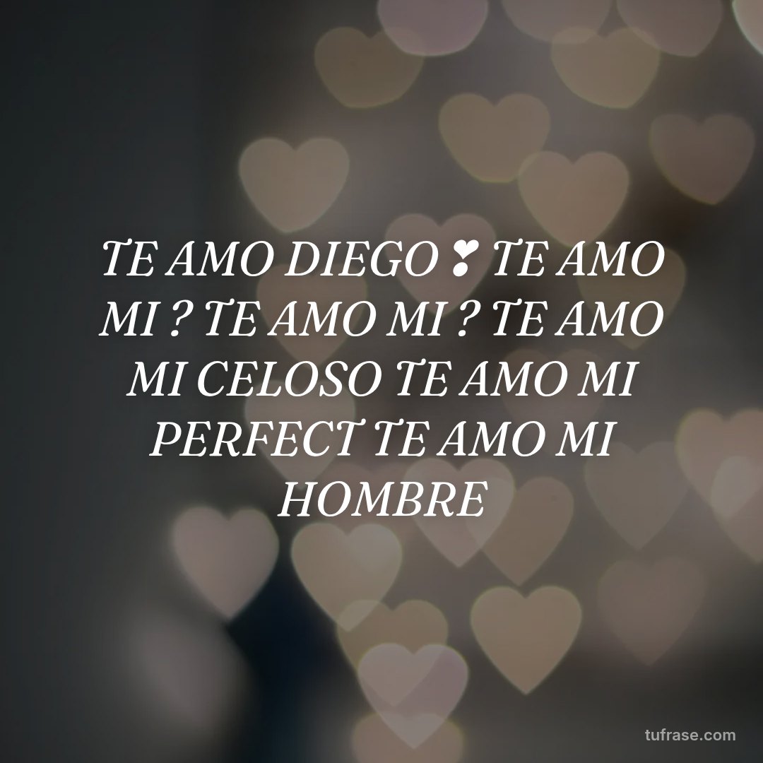 TE AMO DIEGO❣ TE AMO MI ? TE AMO MI ? TE AMO MI CELOSO TE AMO MI PERFECT TE AMO MI HOMBRE
