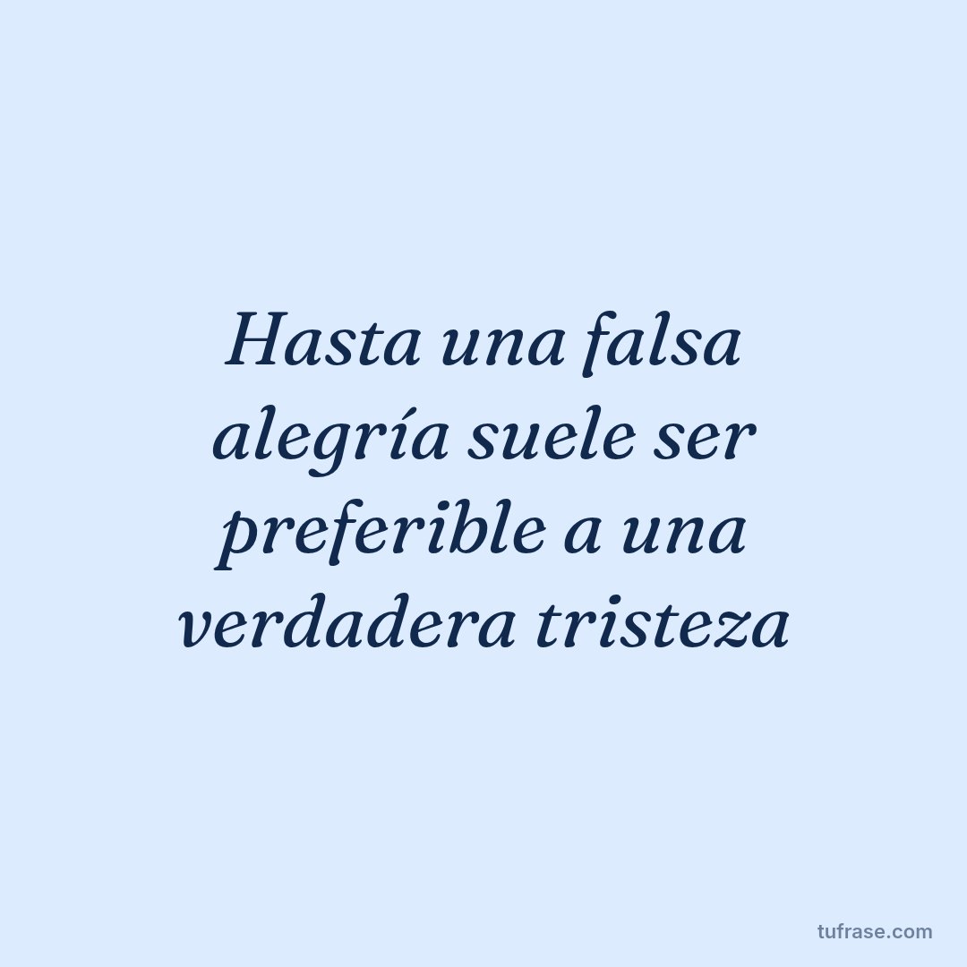 Hasta una falsa alegría suele ser preferible a una verdadera tristeza