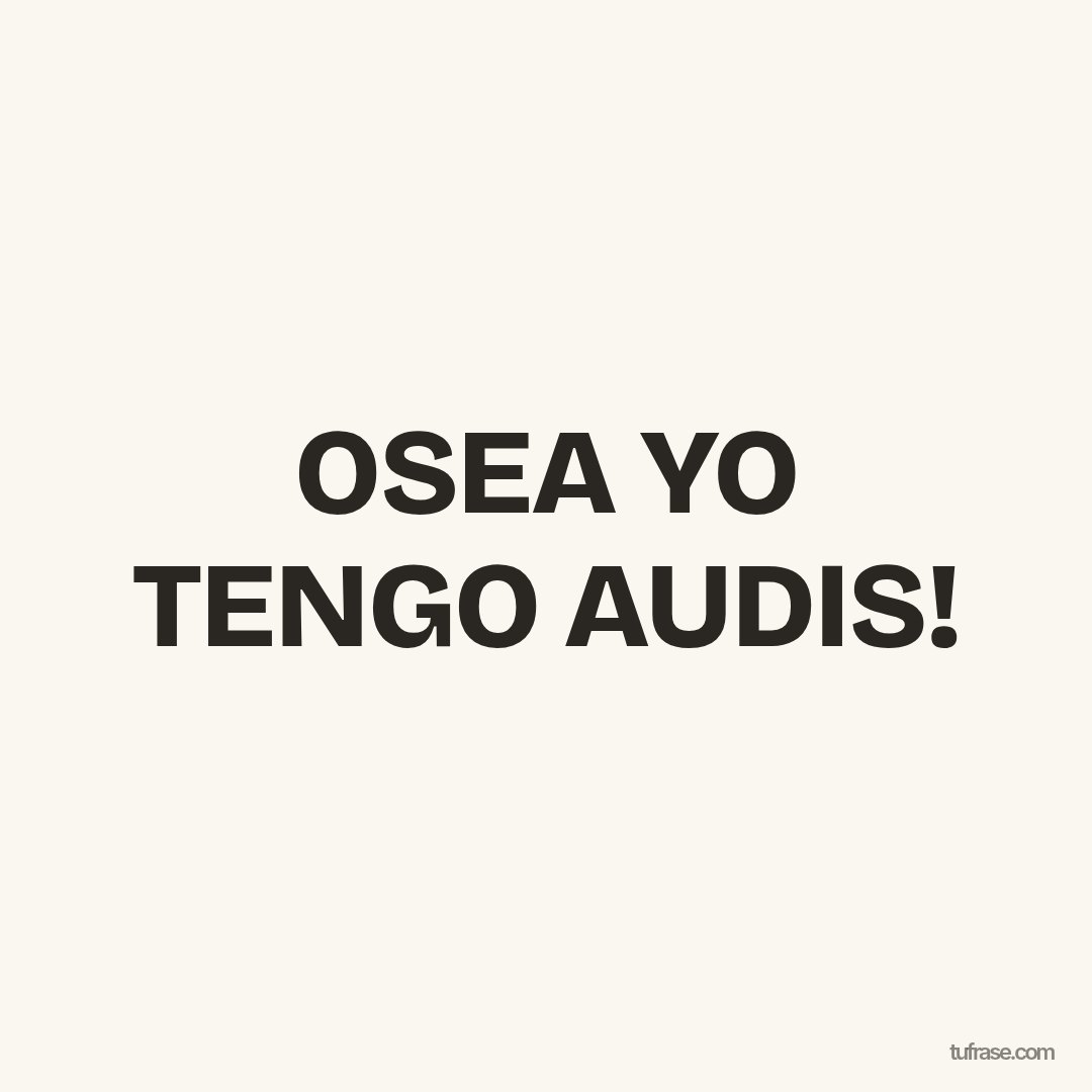 OSEA YO TENGO AUDIS!