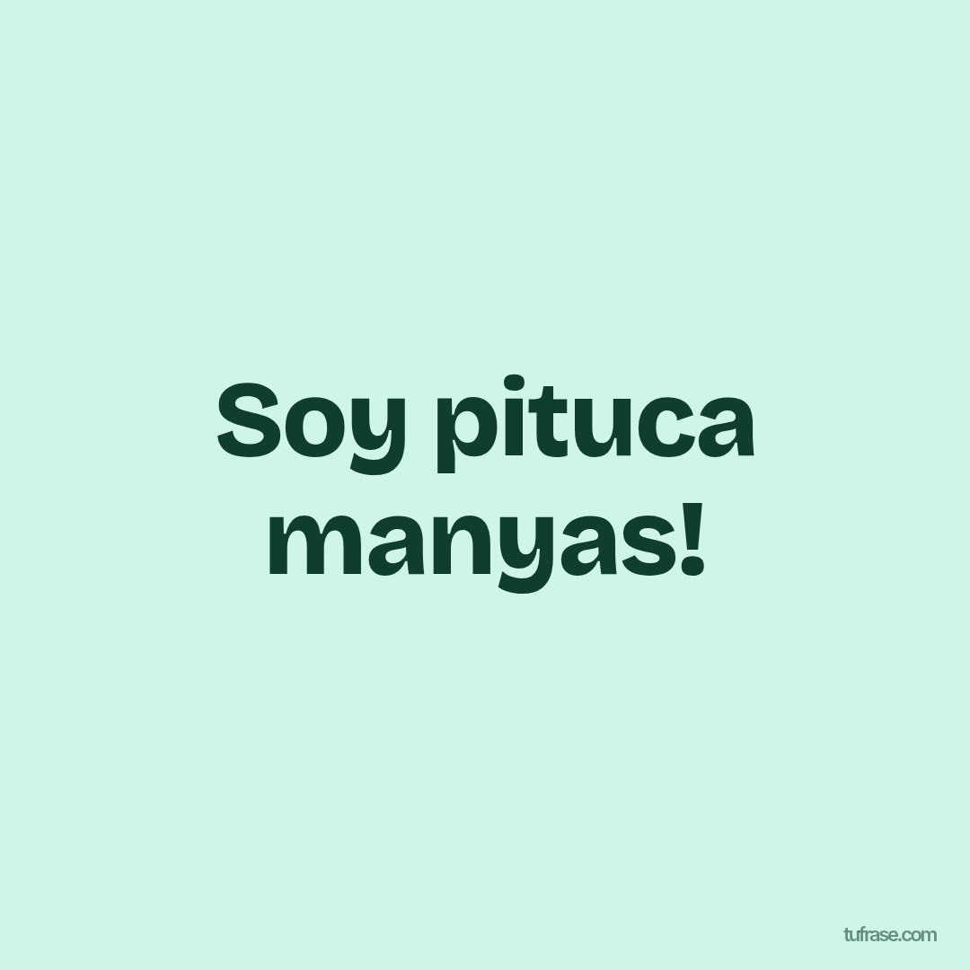 Soy pituca manyas!