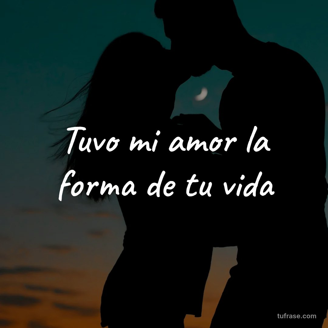 Tuvo mi amor la forma de tu vida