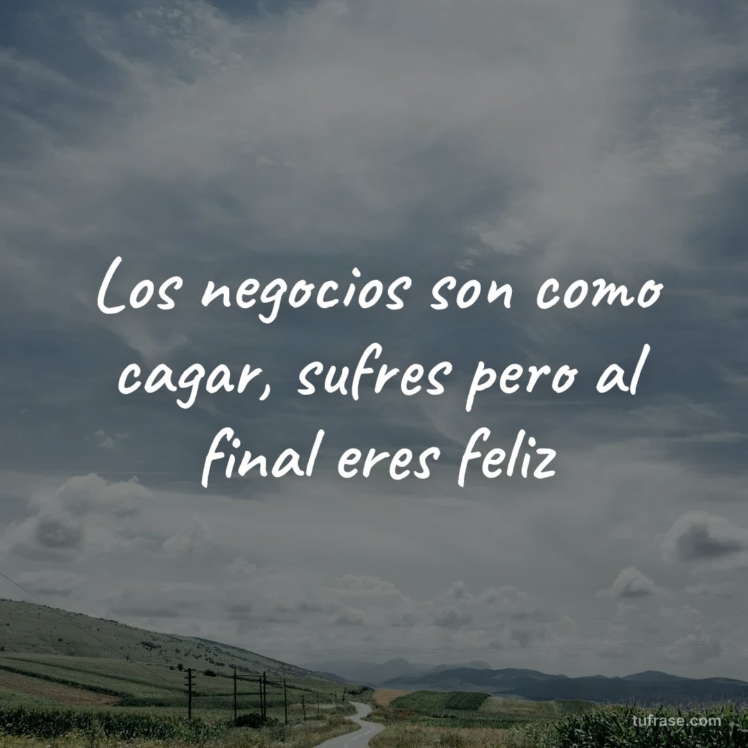 Los negocios son como cagar, sufres pero al final eres feliz