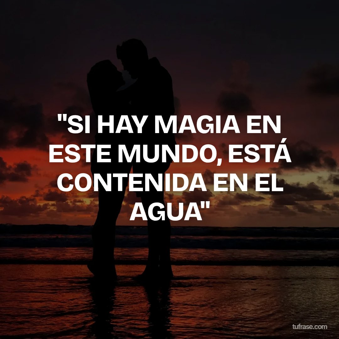"SI HAY MAGIA EN ESTE MUNDO, ESTÁ CONTENIDA EN EL AGUA"
