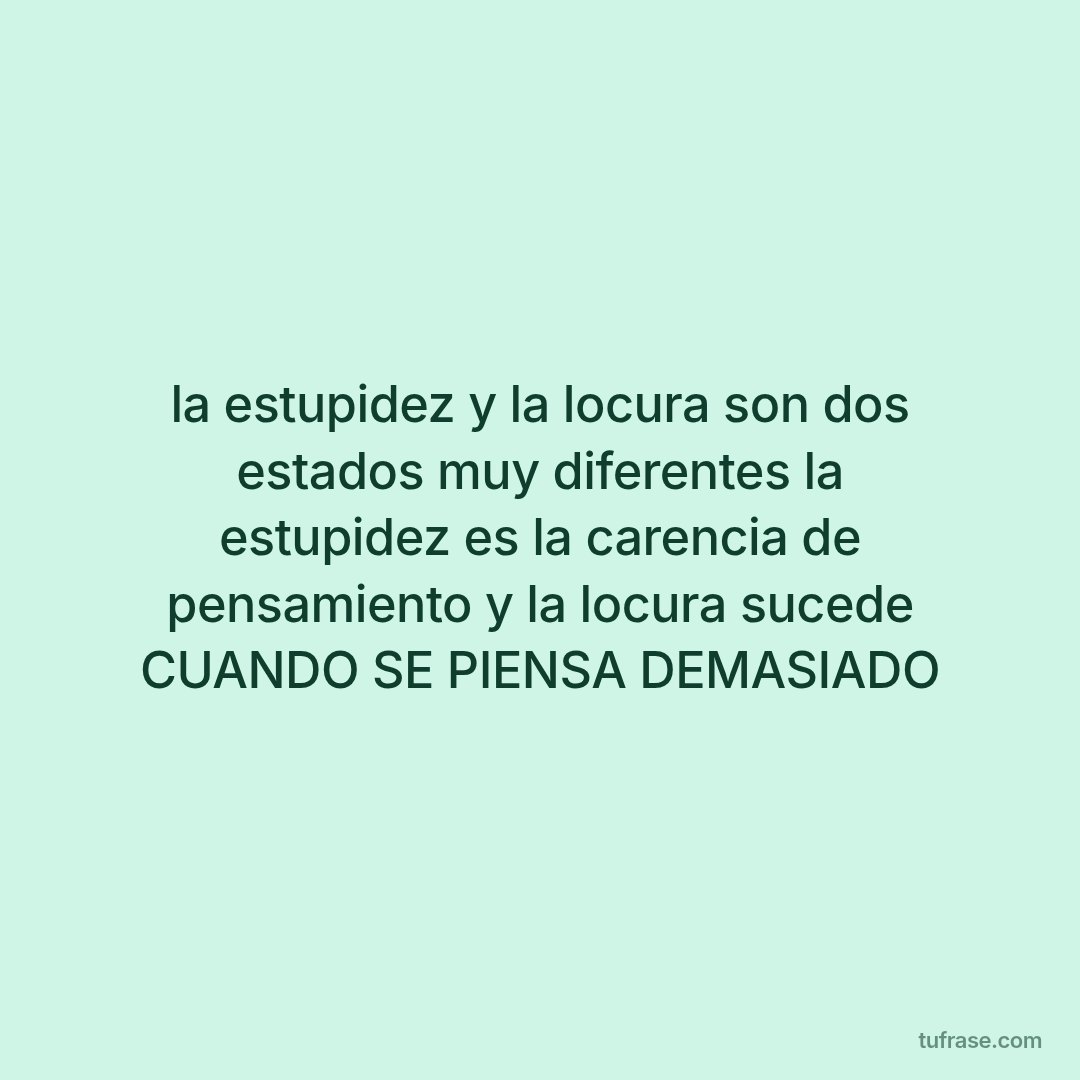 la estupidez y la locura son dos estados muy diferentes la estupidez es la carencia de pensamiento y la locura sucede CUANDO SE PIENSA DEMASIADO