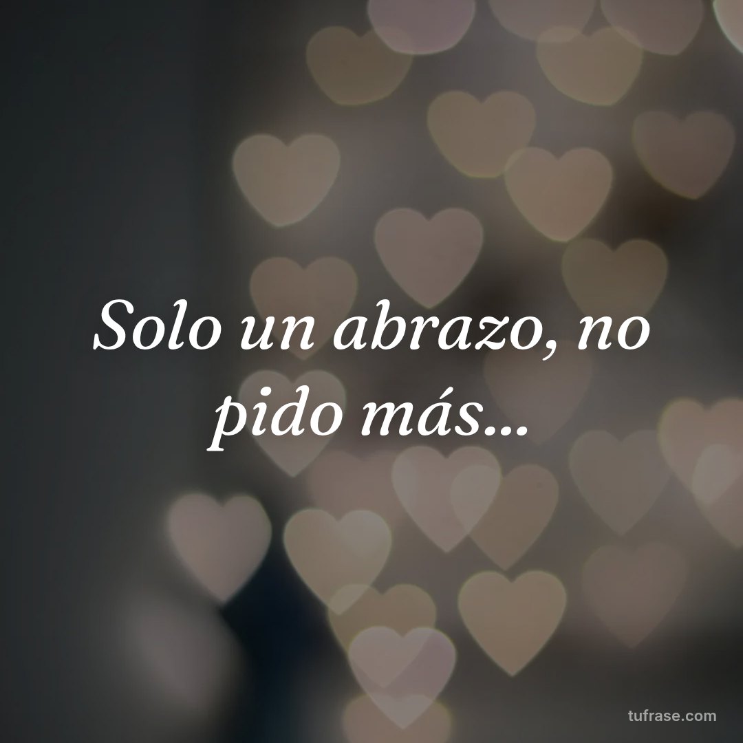 Solo un abrazo, no pido más...