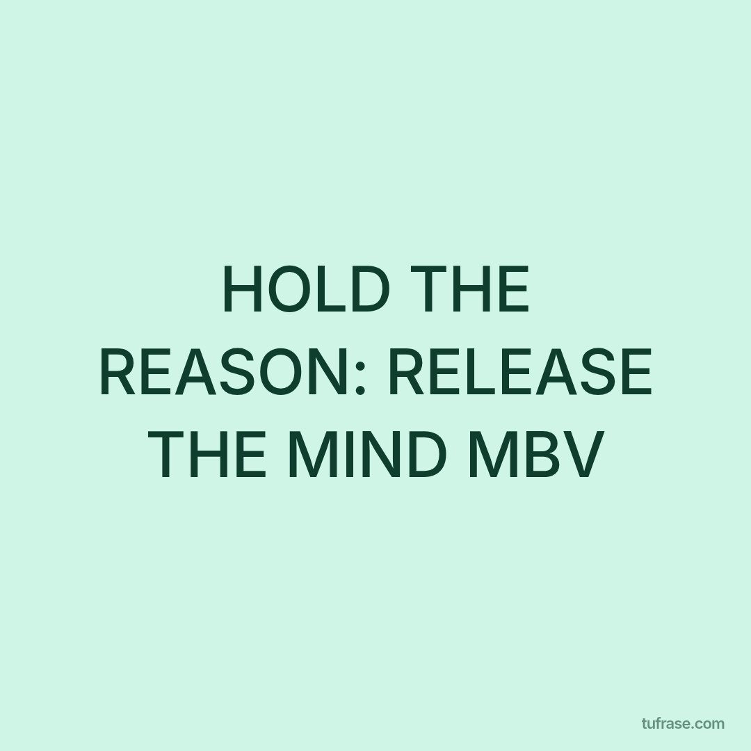 HOLD THE REASON: RELEASE THE MIND MBV