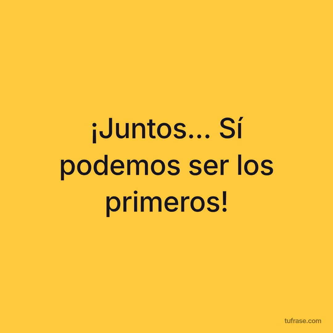 ¡Juntos... Sí podemos ser los primeros!