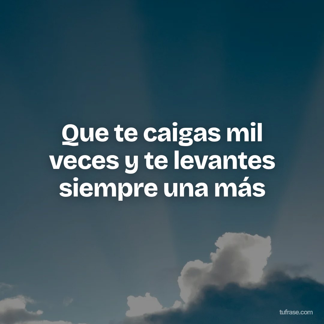 Que te caigas mil veces y te levantes siempre una más