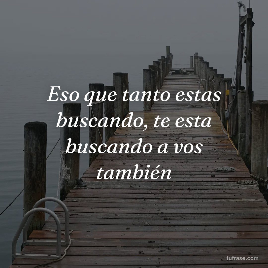 Eso que tanto estas buscando, te esta buscando a vos también