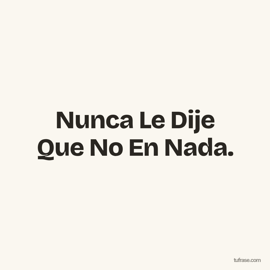 Nunca Le Dije Que No En Nada.