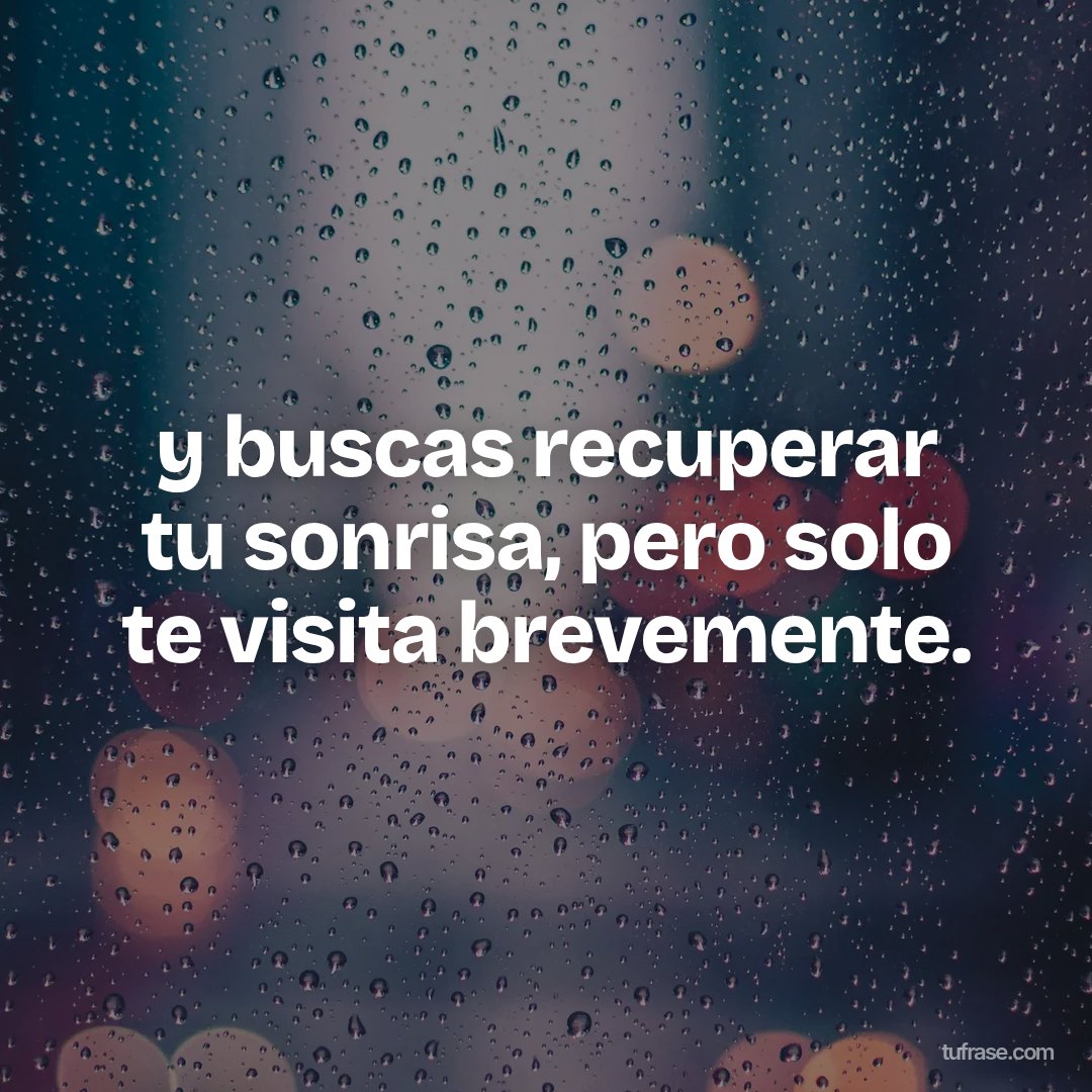 y buscas recuperar tu sonrisa, pero solo te visita brevemente.