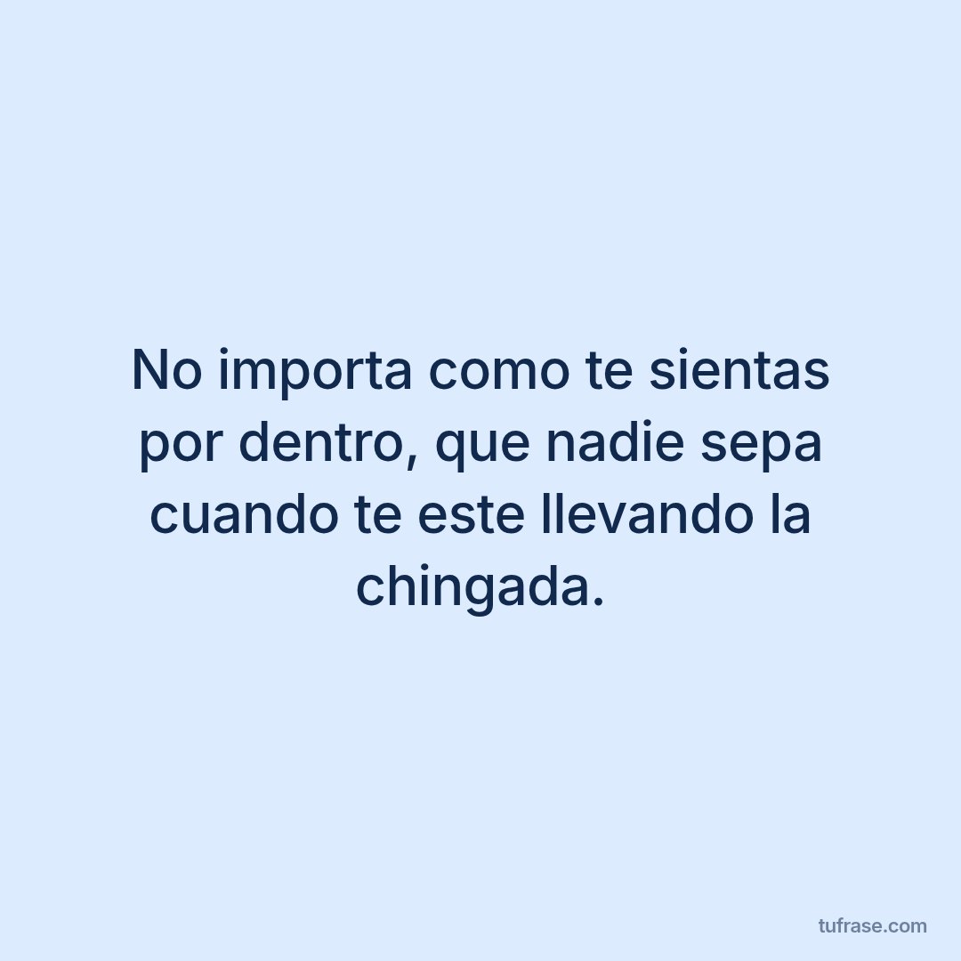 No importa como te sientas por dentro, que nadie sepa cuando te este llevando la chingada.
