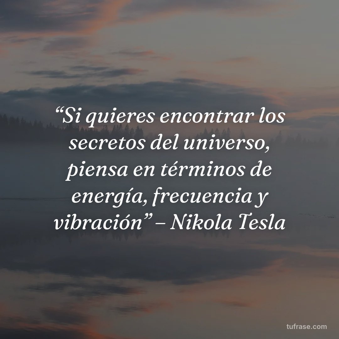 “Si quieres encontrar los secretos del universo, piensa en términos de energía, frecuencia y vibración” – Nikola Tesla