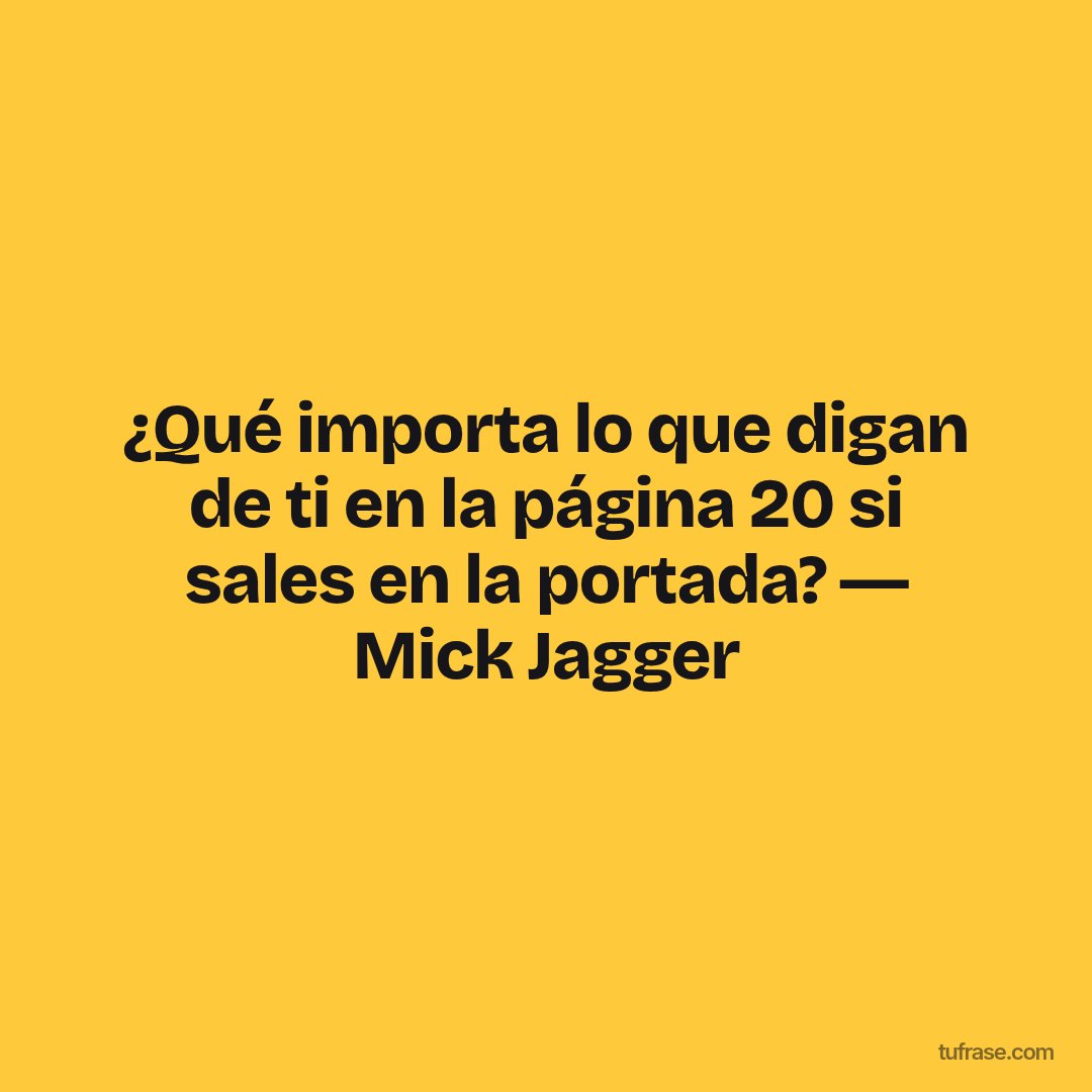 ¿Qué importa lo que digan de ti en la página 20 si sales en la portada? ― Mick Jagger