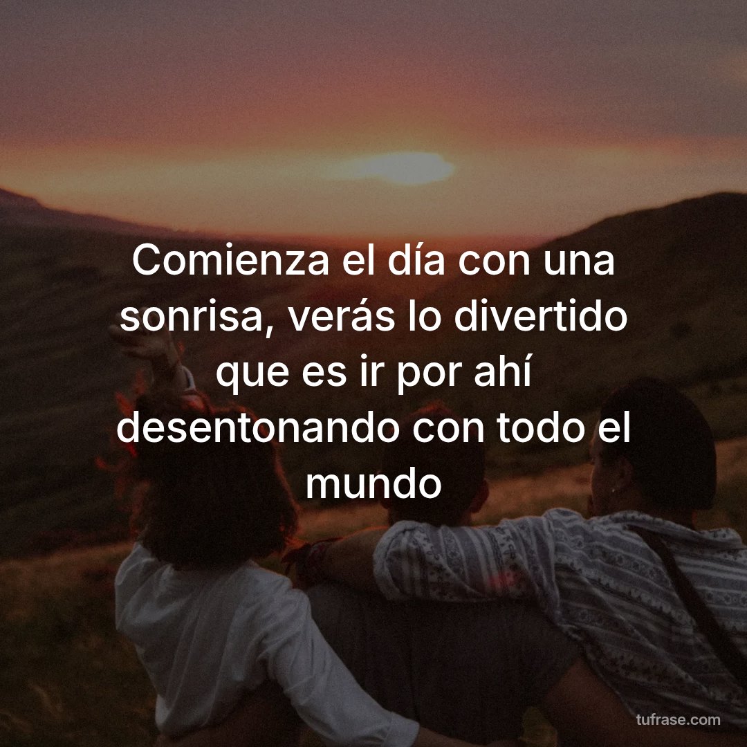 Comienza el día con una sonrisa, verás lo divertido que es ir por ahí desentonando con todo el mundo
