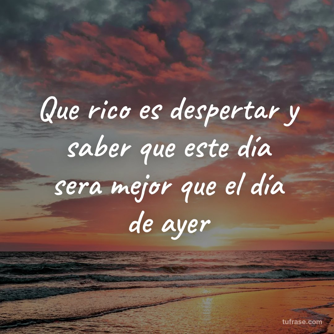 Que rico es despertar y saber que este día sera mejor que el día de ayer