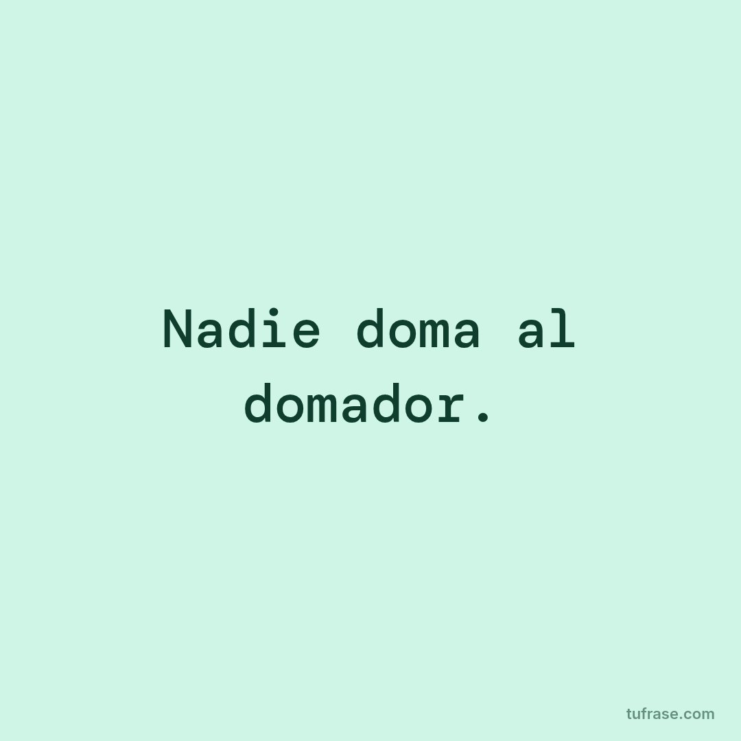 Nadie doma al domador.