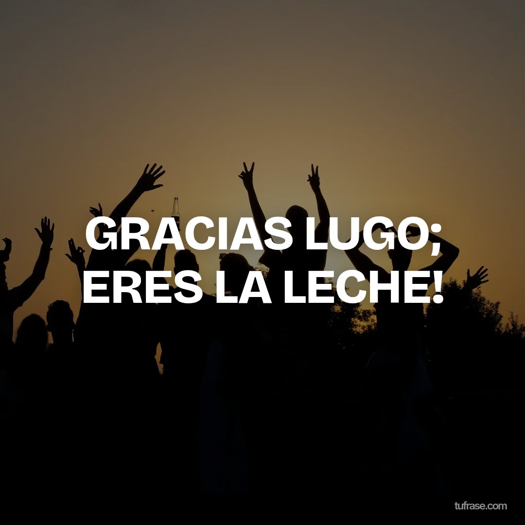 GRACIAS LUGO; ERES LA LECHE!